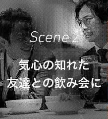 Scene 2 気心の知れた友達との飲み会に