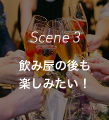 Scene 3 飲み屋の後も楽しみたい!