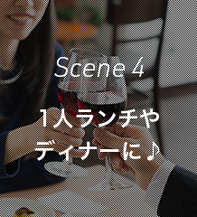 Scene 4 1人ランチやディナーに